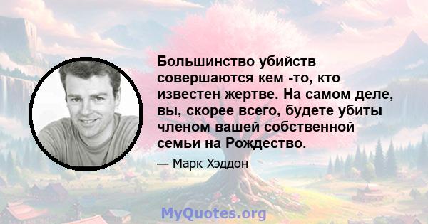 Большинство убийств совершаются кем -то, кто известен жертве. На самом деле, вы, скорее всего, будете убиты членом вашей собственной семьи на Рождество.