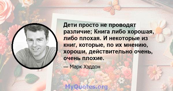 Дети просто не проводят различие; Книга либо хорошая, либо плохая. И некоторые из книг, которые, по их мнению, хороши, действительно очень, очень плохие.