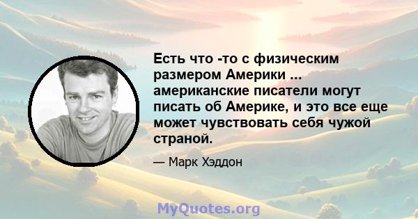 Есть что -то с физическим размером Америки ... американские писатели могут писать об Америке, и это все еще может чувствовать себя чужой страной.