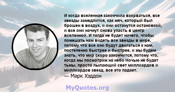 И когда вселенная закончила взорваться, все звезды замедлится, как мяч, который был брошен в воздух, и они останутся остановкой, и все они начнут снова упасть в центр вселенной. И тогда не будет ничего, чтобы помешать