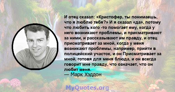 И отец сказал: «Кристофер, ты понимаешь, что я люблю тебя?» И я сказал «да», потому что любить кого -то помогает ему, когда у него возникают проблемы, и присматривают за ними, и рассказывают им правду, и отец