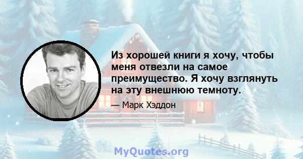 Из хорошей книги я хочу, чтобы меня отвезли на самое преимущество. Я хочу взглянуть на эту внешнюю темноту.