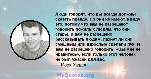 Люди говорят, что вы всегда должны сказать правду. Но они не имеют в виду это, потому что вам не разрешают говорить пожилых людям, что они стары, и вам не разрешено рассказывать людям, пахнут ли они смешным или взрослые 