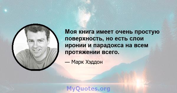 Моя книга имеет очень простую поверхность, но есть слои иронии и парадокса на всем протяжении всего.