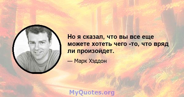 Но я сказал, что вы все еще можете хотеть чего -то, что вряд ли произойдет.