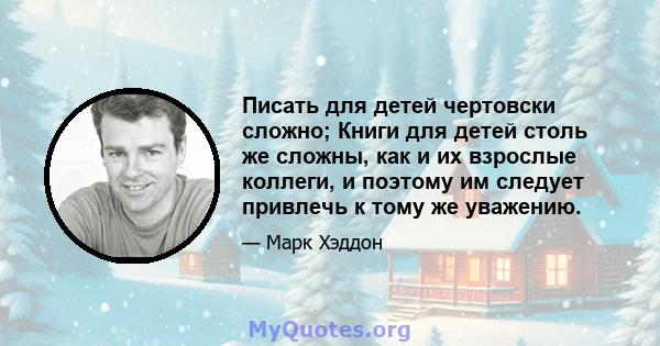 Писать для детей чертовски сложно; Книги для детей столь же сложны, как и их взрослые коллеги, и поэтому им следует привлечь к тому же уважению.