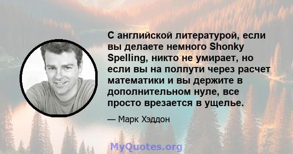 С английской литературой, если вы делаете немного Shonky Spelling, никто не умирает, но если вы на полпути через расчет математики и вы держите в дополнительном нуле, все просто врезается в ущелье.