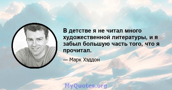 В детстве я не читал много художественной литературы, и я забыл большую часть того, что я прочитал.