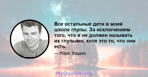 Все остальные дети в моей школе глупы. За исключением того, что я не должен называть их глупыми, хотя это то, что они есть.