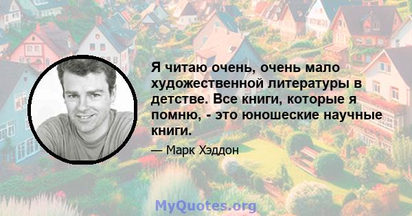 Я читаю очень, очень мало художественной литературы в детстве. Все книги, которые я помню, - это юношеские научные книги.