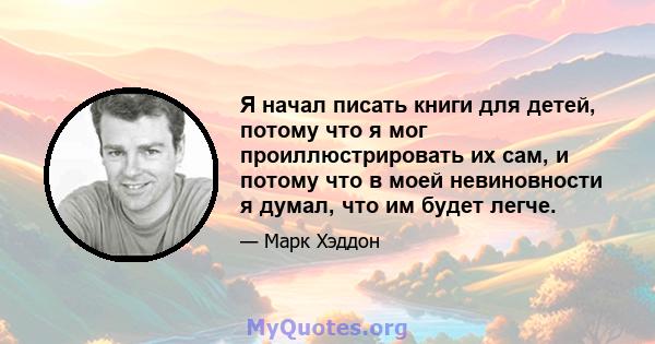 Я начал писать книги для детей, потому что я мог проиллюстрировать их сам, и потому что в моей невиновности я думал, что им будет легче.