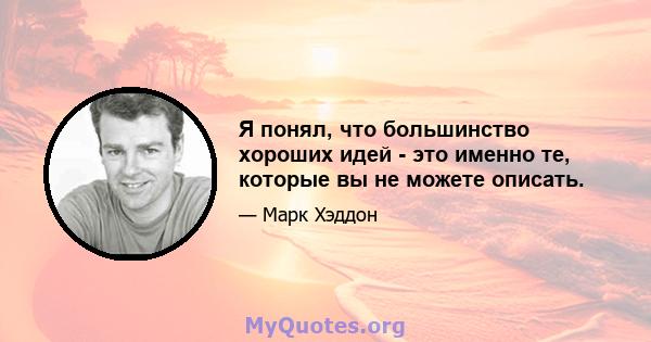 Я понял, что большинство хороших идей - это именно те, которые вы не можете описать.