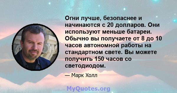 Огни лучше, безопаснее и начинаются с 20 долларов. Они используют меньше батареи. Обычно вы получаете от 8 до 10 часов автономной работы на стандартном свете. Вы можете получить 150 часов со светодиодом.