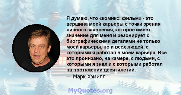 Я думаю, что «комикс: фильм» - это вершина моей карьеры с точки зрения личного заявления, которое имеет значение для меня и резонирует с биографическими деталями не только моей карьеры, но и всех людей, с которыми я