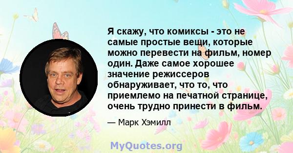 Я скажу, что комиксы - это не самые простые вещи, которые можно перевести на фильм, номер один. Даже самое хорошее значение режиссеров обнаруживает, что то, что приемлемо на печатной странице, очень трудно принести в