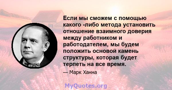 Если мы сможем с помощью какого -либо метода установить отношение взаимного доверия между работником и работодателем, мы будем положить основой камень структуры, которая будет терпеть на все время.