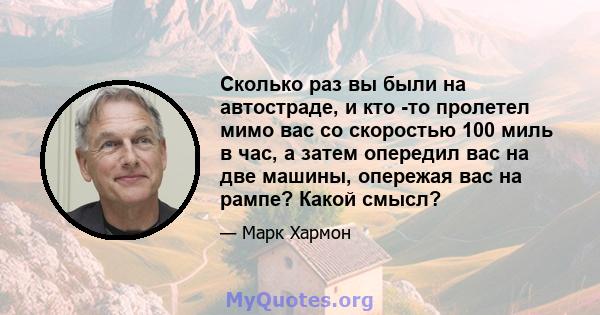 Сколько раз вы были на автостраде, и кто -то пролетел мимо вас со скоростью 100 миль в час, а затем опередил вас на две машины, опережая вас на рампе? Какой смысл?