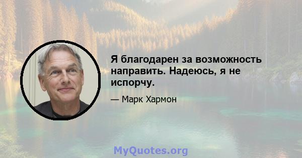 Я благодарен за возможность направить. Надеюсь, я не испорчу.