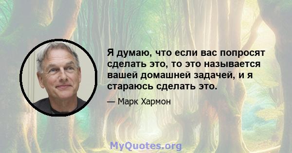 Я думаю, что если вас попросят сделать это, то это называется вашей домашней задачей, и я стараюсь сделать это.