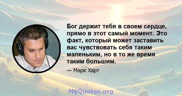 Бог держит тебя в своем сердце, прямо в этот самый момент. Это факт, который может заставить вас чувствовать себя таким маленьким, но в то же время таким большим.