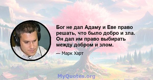 Бог не дал Адаму и Еве право решать, что было добро и зла. Он дал им право выбирать между добром и злом.