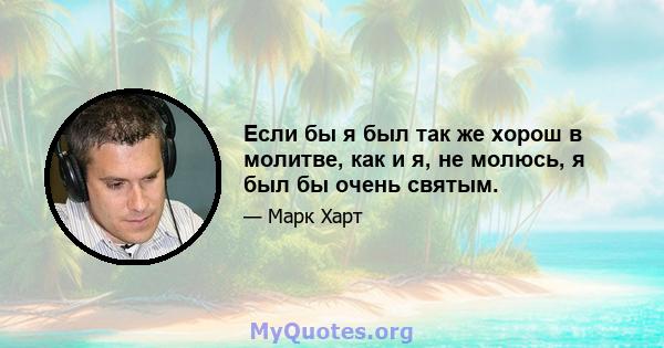 Если бы я был так же хорош в молитве, как и я, не молюсь, я был бы очень святым.