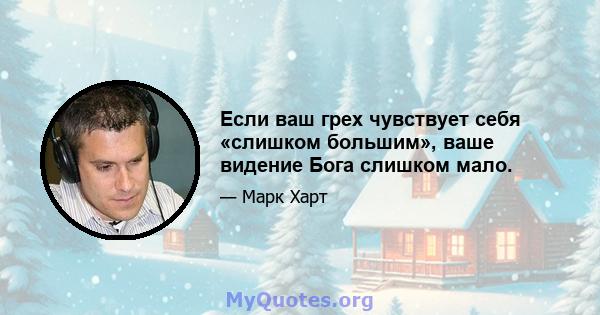 Если ваш грех чувствует себя «слишком большим», ваше видение Бога слишком мало.