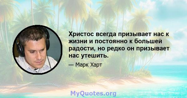 Христос всегда призывает нас к жизни и постоянно к большей радости, но редко он призывает нас утешить.