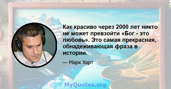 Как красиво через 2000 лет никто не может превзойти «Бог - это любовь». Это самая прекрасная, обнадеживающая фраза в истории.