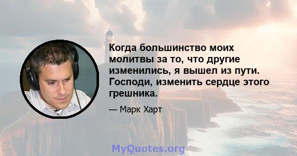 Когда большинство моих молитвы за то, что другие изменились, я вышел из пути. Господи, изменить сердце этого грешника.