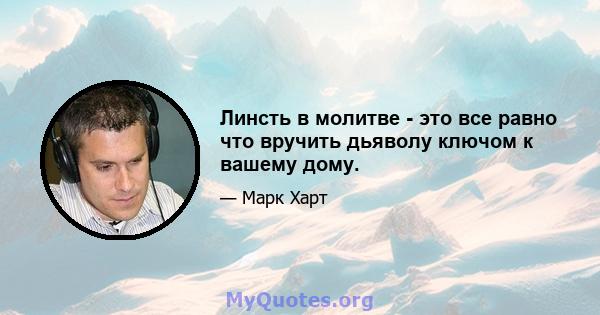 Линсть в молитве - это все равно что вручить дьяволу ключом к вашему дому.