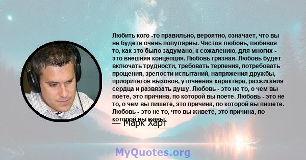 Любить кого -то правильно, вероятно, означает, что вы не будете очень популярны. Чистая любовь, любивая то, как это было задумано, к сожалению, для многих - это внешняя концепция. Любовь грязная. Любовь будет включать