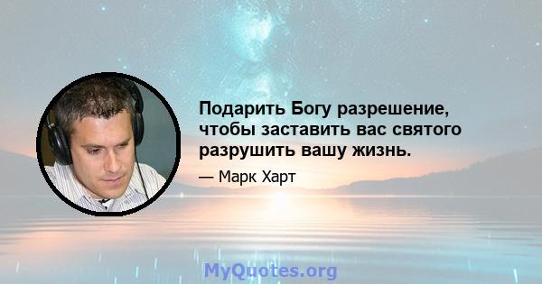 Подарить Богу разрешение, чтобы заставить вас святого разрушить вашу жизнь.