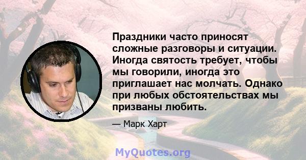 Праздники часто приносят сложные разговоры и ситуации. Иногда святость требует, чтобы мы говорили, иногда это приглашает нас молчать. Однако при любых обстоятельствах мы призваны любить.