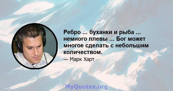 Ребро ... буханки и рыба ... немного плевы ... Бог может многое сделать с небольшим количеством.