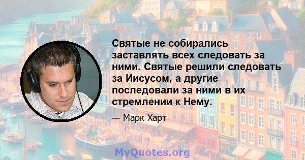 Святые не собирались заставлять всех следовать за ними. Святые решили следовать за Иисусом, а другие последовали за ними в их стремлении к Нему.