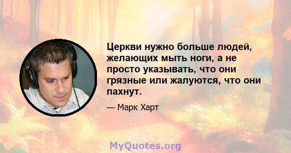 Церкви нужно больше людей, желающих мыть ноги, а не просто указывать, что они грязные или жалуются, что они пахнут.