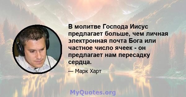 В молитве Господа Иисус предлагает больше, чем личная электронная почта Бога или частное число ячеек - он предлагает нам пересадку сердца.