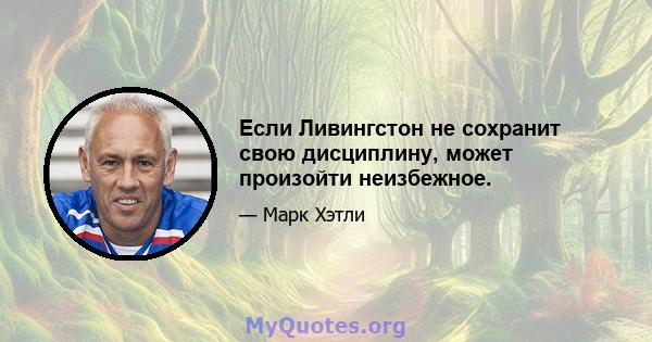 Если Ливингстон не сохранит свою дисциплину, может произойти неизбежное.