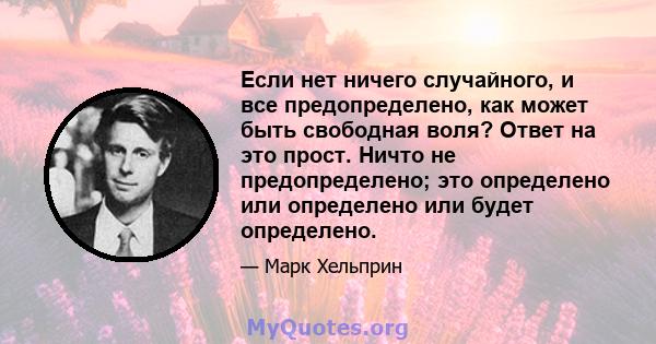 Если нет ничего случайного, и все предопределено, как может быть свободная воля? Ответ на это прост. Ничто не предопределено; это определено или определено или будет определено.