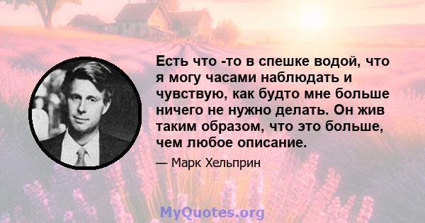 Есть что -то в спешке водой, что я могу часами наблюдать и чувствую, как будто мне больше ничего не нужно делать. Он жив таким образом, что это больше, чем любое описание.