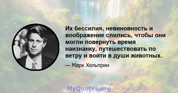 Их бессилия, невиновность и воображение слились, чтобы они могли повернуть время наизнанку, путешествовать по ветру и войти в души животных.