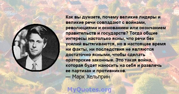 Как вы думаете, почему великие лидеры и великие речи совпадают с войнами, революциями и основанием или окончанием правительств и государств? Тогда общие интересы настолько ясны, что речи без усилий вытягиваются, но в