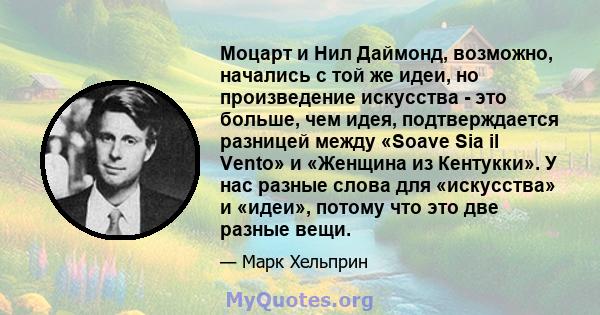 Моцарт и Нил Даймонд, возможно, начались с той же идеи, но произведение искусства - это больше, чем идея, подтверждается разницей между «Soave Sia il Vento» и «Женщина из Кентукки». У нас разные слова для «искусства» и