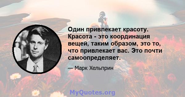 Один привлекает красоту. Красота - это координация вещей, таким образом, это то, что привлекает вас. Это почти самоопределяет.