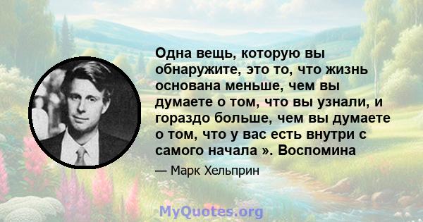 Одна вещь, которую вы обнаружите, это то, что жизнь основана меньше, чем вы думаете о том, что вы узнали, и гораздо больше, чем вы думаете о том, что у вас есть внутри с самого начала ». Воспомина