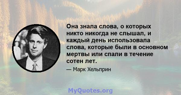 Она знала слова, о которых никто никогда не слышал, и каждый день использовала слова, которые были в основном мертвы или спали в течение сотен лет.