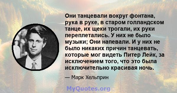 Они танцевали вокруг фонтана, рука в руке, в старом голландском танце, их щеки трогали, их руки переплетались. У них не было музыки; Они напевали. И у них не было никаких причин танцевать, которые мог видеть Питер Лейк, 