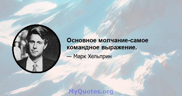 Основное молчание-самое командное выражение.