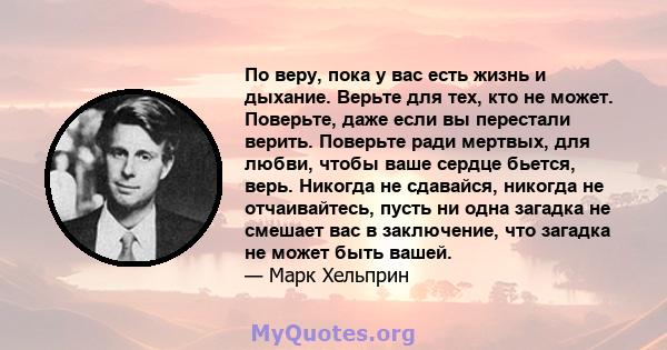 По веру, пока у вас есть жизнь и дыхание. Верьте для тех, кто не может. Поверьте, даже если вы перестали верить. Поверьте ради мертвых, для любви, чтобы ваше сердце бьется, верь. Никогда не сдавайся, никогда не